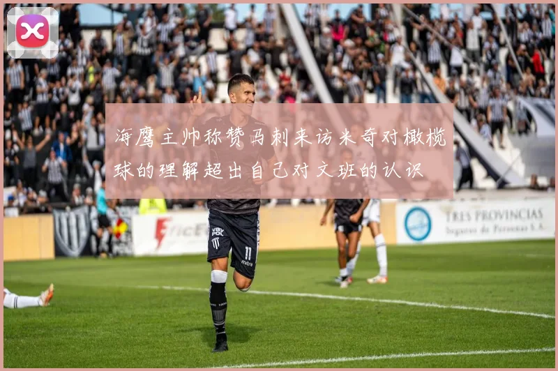 海鹰主帅称赞马刺来访米奇对橄榄球的理解超出自己对文班的认识