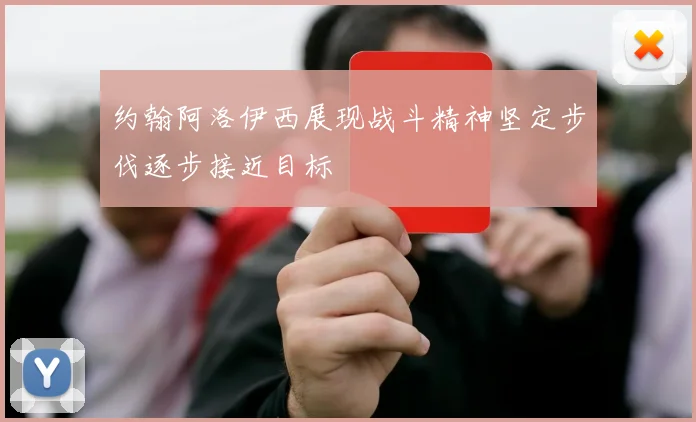 约翰阿洛伊西展现战斗精神坚定步伐逐步接近目标
