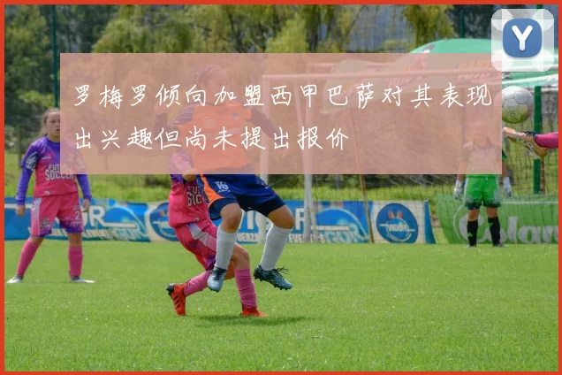 罗梅罗倾向加盟西甲巴萨对其表现出兴趣但尚未提出报价